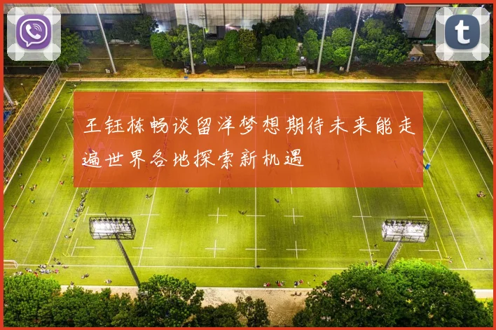 王钰栋畅谈留洋梦想期待未来能走遍世界各地探索新机遇