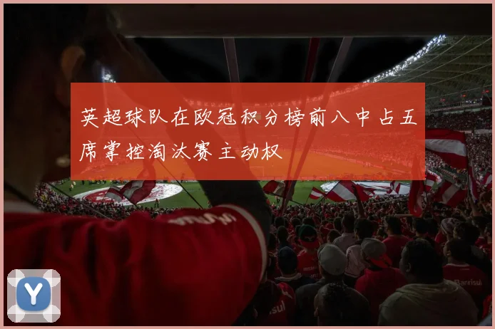 英超球队在欧冠积分榜前八中占五席掌控淘汰赛主动权