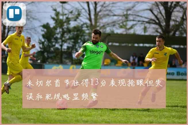 米切尔首节独得13分表现抢眼但失误和犯规略显频繁
