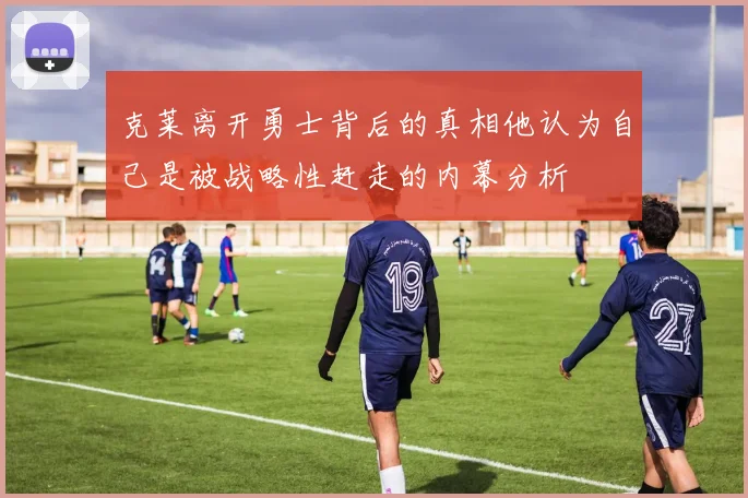 克莱离开勇士背后的真相他认为自己是被战略性赶走的内幕分析