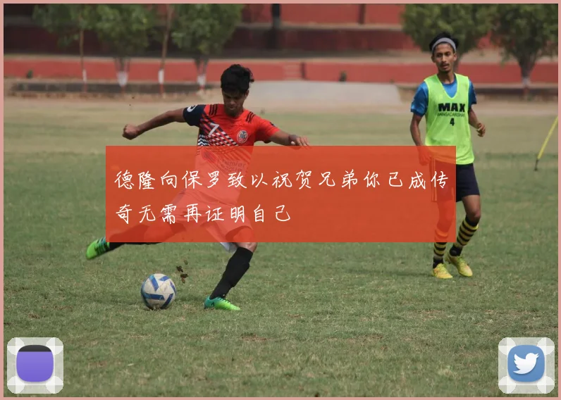 德隆向保罗致以祝贺兄弟你已成传奇无需再证明自己