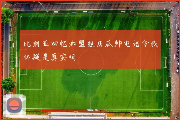 比利亚回忆加盟经历瓜帅电话令我怀疑是真实吗