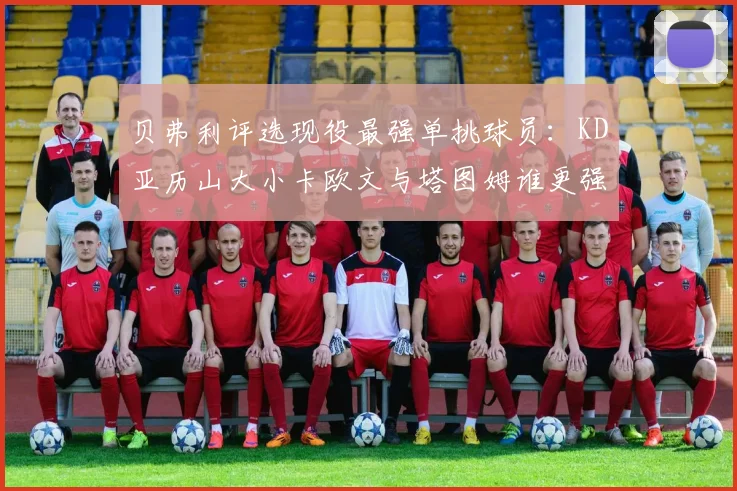 贝弗利评选现役最强单挑球员：KD亚历山大小卡欧文与塔图姆谁更强