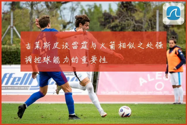 吉莱斯皮谈雷霆与火箭相似之处强调控球能力的重要性