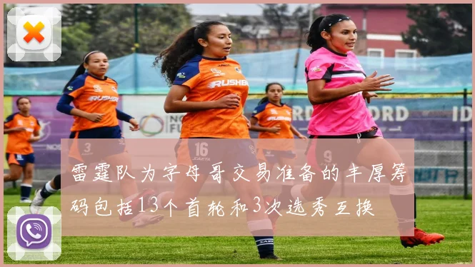 雷霆队为字母哥交易准备的丰厚筹码包括13个首轮和3次选秀互换