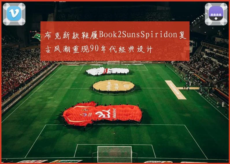 布克新款鞋履Book2SunsSpiridon复古风潮重现90年代经典设计