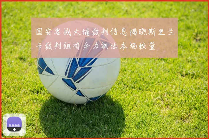 国安客战大埔裁判信息揭晓斯里兰卡裁判组将全力执法本场较量
